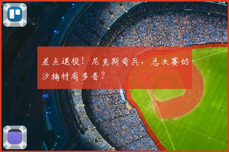 差点退役！尼克斯奇兵，总决赛的沙梅特有多香？