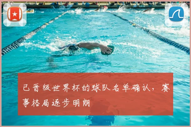 已晋级世界杯的球队名单确认，赛事格局逐步明朗