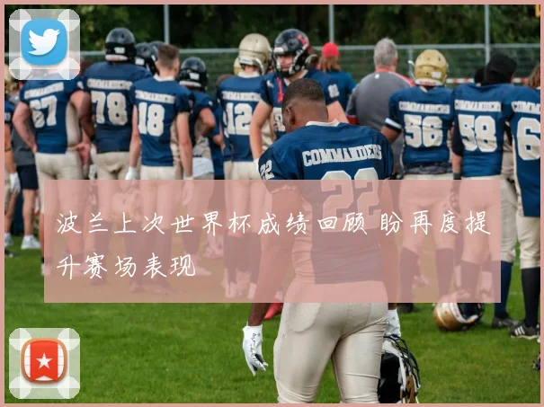 波兰上次世界杯成绩回顾 盼再度提升赛场表现